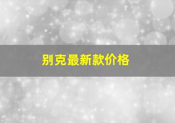 别克最新款价格