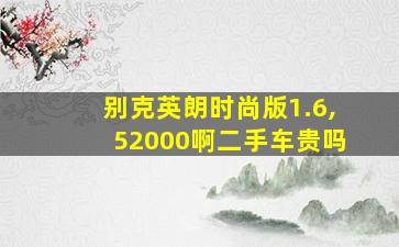 别克英朗时尚版1.6,52000啊二手车贵吗