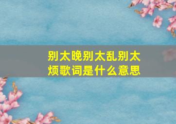 别太晚别太乱别太烦歌词是什么意思