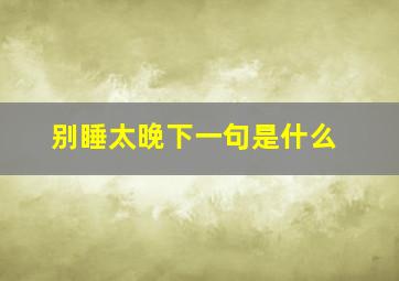 别睡太晚下一句是什么