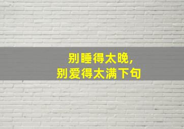 别睡得太晚,别爱得太满下句