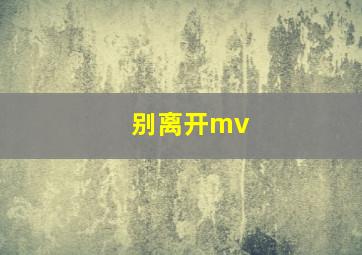 别离开mv