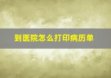 到医院怎么打印病历单