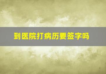 到医院打病历要签字吗