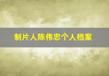 制片人陈伟忠个人档案