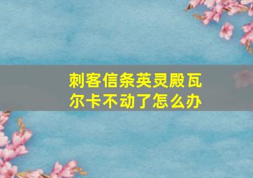 刺客信条英灵殿瓦尔卡不动了怎么办