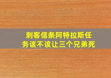 刺客信条阿特拉斯任务该不该让三个兄弟死