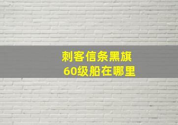 刺客信条黑旗60级船在哪里