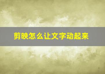 剪映怎么让文字动起来