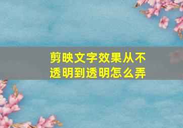 剪映文字效果从不透明到透明怎么弄