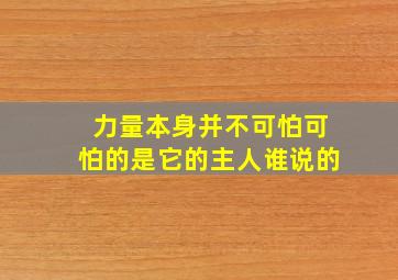 力量本身并不可怕可怕的是它的主人谁说的