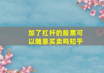 加了杠杆的股票可以随意买卖吗知乎