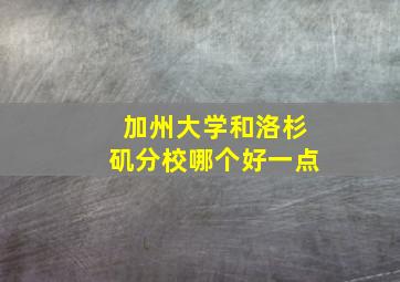 加州大学和洛杉矶分校哪个好一点