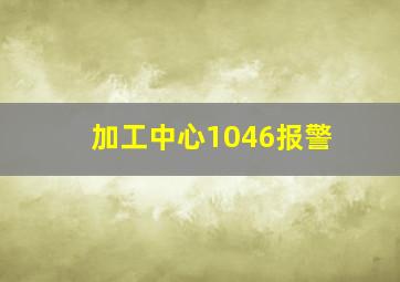 加工中心1046报警