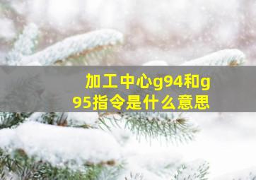 加工中心g94和g95指令是什么意思