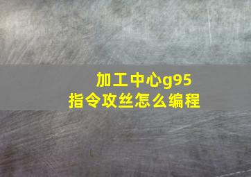 加工中心g95指令攻丝怎么编程