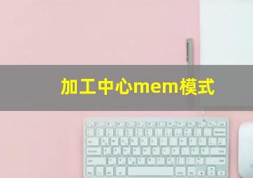 加工中心mem模式