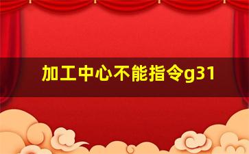 加工中心不能指令g31