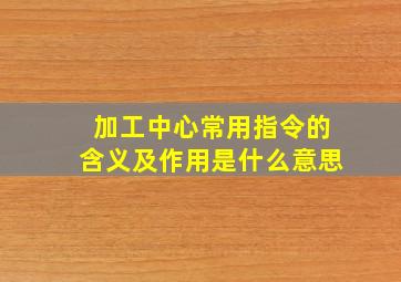 加工中心常用指令的含义及作用是什么意思