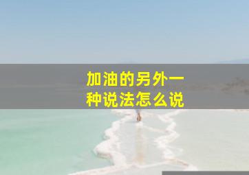 加油的另外一种说法怎么说