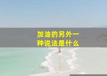 加油的另外一种说法是什么