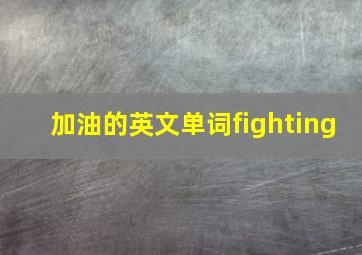 加油的英文单词fighting