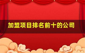 加盟项目排名前十的公司