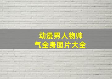 动漫男人物帅气全身图片大全