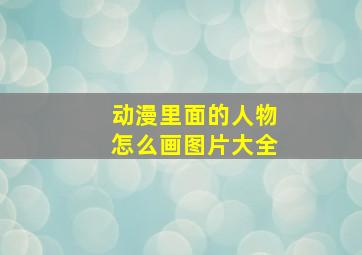 动漫里面的人物怎么画图片大全