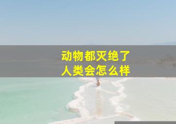 动物都灭绝了人类会怎么样