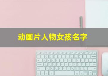 动画片人物女孩名字