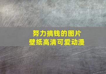 努力搞钱的图片壁纸高清可爱动漫