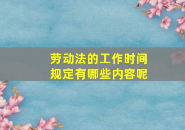 劳动法的工作时间规定有哪些内容呢