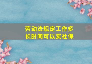 劳动法规定工作多长时间可以买社保