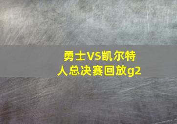 勇士VS凯尔特人总决赛回放g2