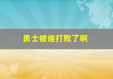 勇士被谁打败了啊