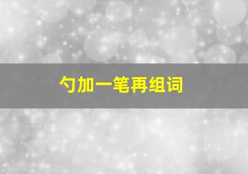 勺加一笔再组词