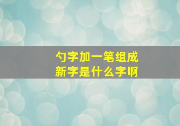 勺字加一笔组成新字是什么字啊