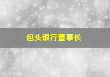 包头银行董事长