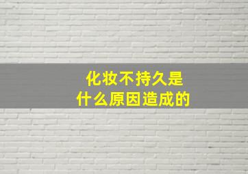 化妆不持久是什么原因造成的