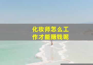 化妆师怎么工作才能赚钱呢