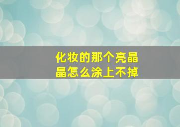 化妆的那个亮晶晶怎么涂上不掉