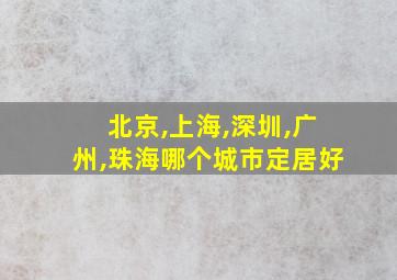 北京,上海,深圳,广州,珠海哪个城市定居好