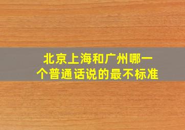 北京上海和广州哪一个普通话说的最不标准