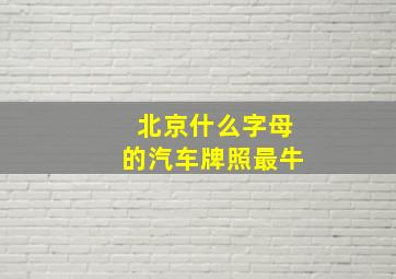 北京什么字母的汽车牌照最牛