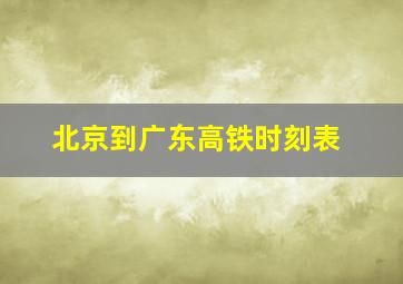 北京到广东高铁时刻表