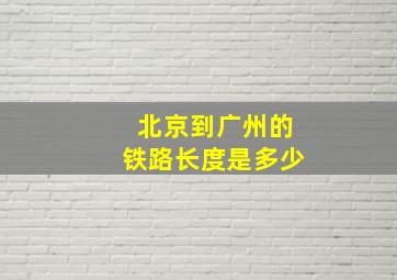 北京到广州的铁路长度是多少