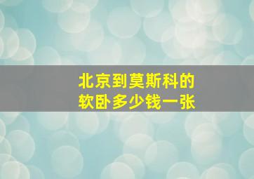 北京到莫斯科的软卧多少钱一张