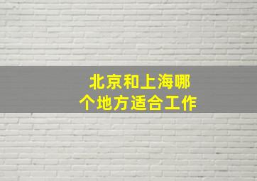 北京和上海哪个地方适合工作