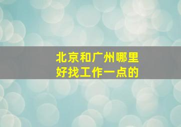 北京和广州哪里好找工作一点的